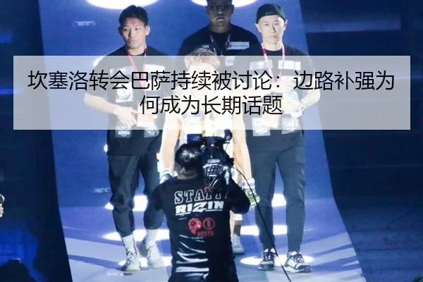 坎塞洛转会巴萨持续被讨论：边路补强为何成为长期话题（leyu）