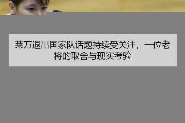 莱万退出国家队话题持续受关注，一位老将的取舍与现实考验