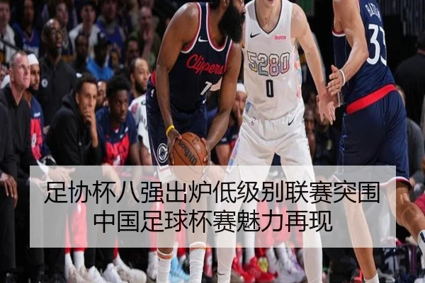 足协杯八强出炉低级别联赛突围 中国足球杯赛魅力再现（leyu）